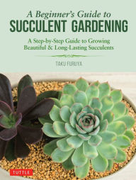 Title: A Beginner's Guide to Succulent Gardening: A Step-by-Step Guide to Growing Beautiful & Long-Lasting Succulents, Author: Taku Furuya