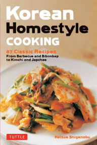 Title: Korean Homestyle Cooking: 89 Classic Recipes - From Barbecue and Bibimbap to Kimchi and Japchae, Author: Hatsue Shigenobu