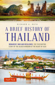 A Brief History of Thailand: Monarchy, War and Resilience: The Fascinating Story of the Gilded Kingdom at the Heart of Asia