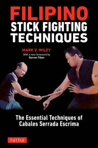 Title: Filipino Stick Fighting Techniques: The Essential Techniques of Cabales Serrada Escrima, Author: Mark V. Wiley