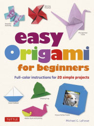 Title: Easy Origami for Beginners: Full-color instructions for 20 simple projects, Author: Michael G. LaFosse