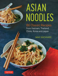 Title: Asian Noodles: 86 Classic Recipes from Vietnam, Thailand, China, Korea and Japan, Author: Maki Watanabe