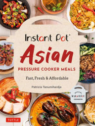 Title: Instant Pot Asian Pressure Cooker Meals: Fast, Fresh & Affordable (Official Instant Pot Cookbook), Author: Patricia Tanumihardja