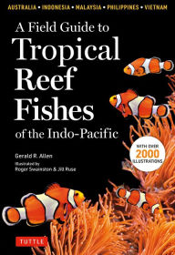 Title: A Field Guide to Tropical Reef Fishes of the Indo-Pacific: Covers 1,670 Species in Australia, Indonesia, Malaysia, Vietnam and the Philippines (with 2,000 illustrations), Author: Gerald R. Allen