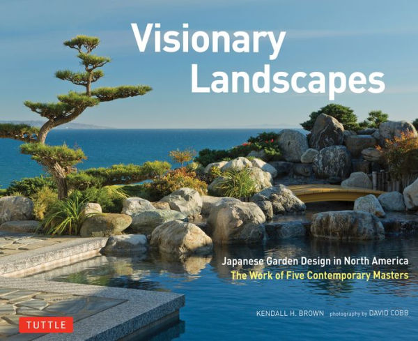 Visionary Landscapes: Japanese Garden Design North America, The Work of Five Contemporary Masters