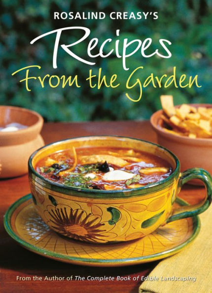 Rosalind Creasy's Recipes from the Garden: 200 Exciting Recipes from the Author of The Complete Book of Edible Landscaping