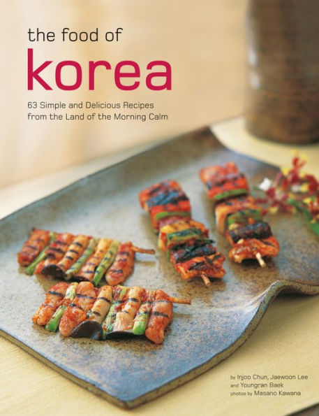 the Food of Korea: 63 Simple and Delicious Recipes from land Morning Calm