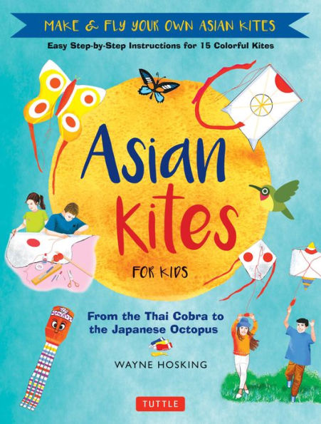 Asian Kites for Kids: Make & Fly Your Own Asian Kites - Easy Step-by-Step Instructions for 15 Colorful Kites