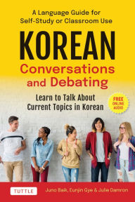 Title: Korean Conversations and Debating: A Language Guide for Self-Study or Classroom Use--Learn to Talk About Current Topics in Korean (With Companion Online Audio), Author: Juno Baik