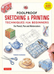 Free download audio e-books Foolproof Sketching & Painting Techniques for Beginners: For Pencil, Pen and Watercolors (with over 400 illustrations) ePub RTF