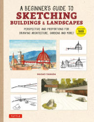 A Beginner's Guide to Sketching Buildings & Landscapes: Perspective and Proportions for Drawing Architecture, Gardens and More! (With over 500 illustrations)