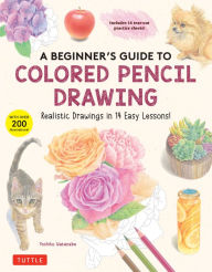 Title: A Beginner's Guide to Colored Pencil Drawing: Realistic Drawings in 14 Easy Lessons! (With Over 200 illustrations), Author: Yoshiko Watanabe