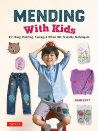 Title: Mending With Kids: Patching, Painting, Sewing and Other Kid-Friendly Techniques, Author: Nami Levy