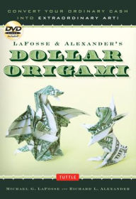 Title: LaFosse & Alexander's Dollar Origami: Convert Your Ordinary Cash into Extraordinary Art!: Origami Book with 48 Origami Paper Dollars, 20 Projects and Instructional DVD, Author: Michael G. LaFosse