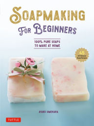Title: Soap Making for Beginners: 100% Pure Soaps to Make at Home (45 All-Natural Soap Recipes), Author: Ayako Umehara