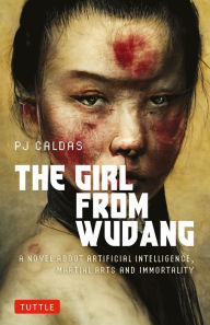 Title: The Girl from Wudang: A Novel About Artificial Intelligence, Martial Arts and Immortality, Author: PJ Caldas