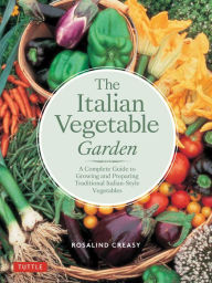 Title: The Italian Vegetable Garden: A Complete Guide to Growing and Preparing Traditional Italian-Style Vegetables, Author: Rosalind Creasy