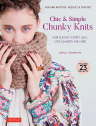Title: Chic & Simple Chunky Knits: Make Elegant Scarves, Bags, Caps, Blankets and More! For Arm Knitting, Needles & Crochet (Includes 23 Projects), Author: Eriko Teranishi