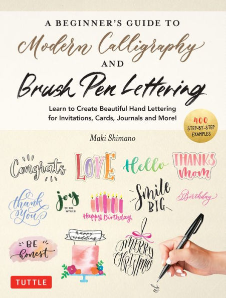 A Beginner's Guide to Modern Calligraphy & Brush Pen Lettering: Learn Create Beautiful Hand Lettering for Invitations, Cards, Journals and More! (With 550 Color Photos Illustrations)