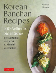 Download online ebooks free Korean Banchan Recipes: 100 Authentic Side Dishes from Japchae and Pancheon to Kimchi and Namul English version 9780804858106 by Nobuko Kitasaka