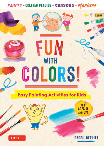Fun with Colors!: Easy Painting Activities for Kids (For Ages 9 and Up!) Watercolors, Colored Pencils, Pastels, Markers