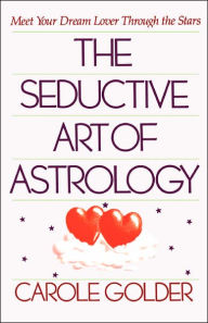 Title: The Seductive Art of Astrology: Meet Your Dream Lover Through the Stars, Author: Carole Golder