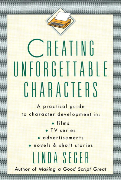 Creating Unforgettable Characters: A Practical Guide to Character Development Films, TV Series, Advertisements, Novels & Short Stories