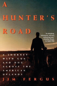 Title: A Hunter's Road: A Journey with Gun and Dog Across the American Uplands, Author: Jim Fergus