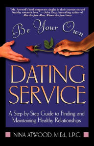 Title: Be Your Own Dating Service: A Step-By-Step Guide to Finding and Maintaining Healthy Relationships, Author: Nina Atwood