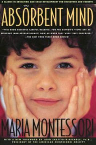 Title: The Absorbent Mind: A Classic in Education and Child Development for Educators and Parents, Author: Maria Montessori