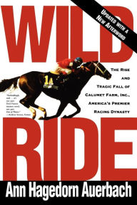 Title: Wild Ride: The Rise and Tragic Fall of Calumet Farm, Inc., America's Premier Racing Dynasty, Author: Ann Hagedorn Auerbach