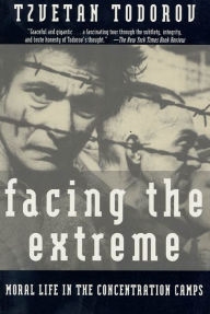 Title: Facing The Extreme: Moral Life in the Concentration Camps, Author: Tzvetan Todorov