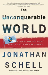 Title: The Unconquerable World: Power, Nonviolence, and the Will of the People, Author: Jonathan Schell