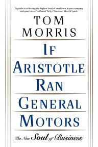 Title: If Aristotle Ran General Motors: The New Soul of Business, Author: Tom Morris