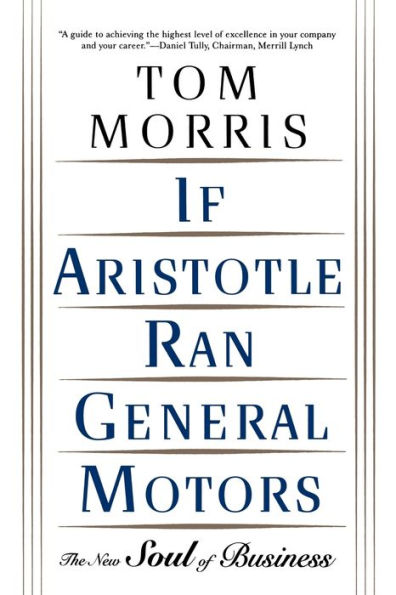 If Aristotle Ran General Motors: The New Soul of Business