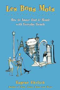 Title: Les Bons Mots: How to Amaze Tout Le Monde with Everyday French, Author: Eugene Ehrlich