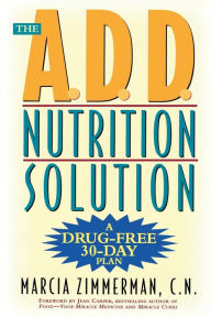 Title: The A.D.D. Nutrition Solution: A Drug-Free 30 Day Plan, Author: Marcia Zimmerman C.N.