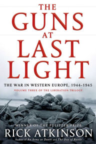 Title: The Guns at Last Light: The War in Western Europe, 1944-1945 (Liberation Trilogy, Volume 3), Author: Rick Atkinson