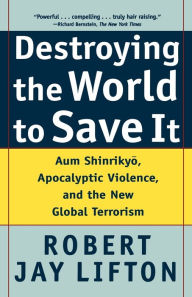 Title: Destroying the World to Save It: Aum Shinrikyo, Apocalyptic Violence, and the New Global Terrorism, Author: Robert Jay Lifton