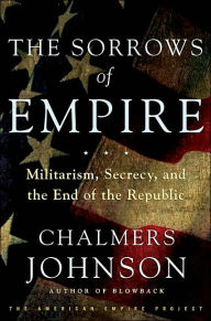 Title: The Sorrows of Empire: Militarism, Secrecy, and the End of the Republic, Author: Chalmers Johnson