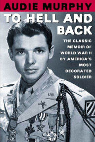 Title: To Hell and Back: The Classic Memoir of World War II by America's Most Decorated Soldier, Author: Audie Murphy