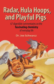 Title: Radar, Hula Hoops, and Playful Pigs: 67 Digestible Commentaries on the Fascinating Chemistry of Everyday Life, Author: Joe Schwarcz