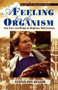 Title: A Feeling for the Organism, 10th Aniversary Edition: The Life and Work of Barbara McClintock, Author: Evelyn Fox Keller