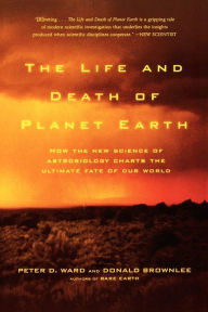 Title: The Life and Death of Planet Earth: How the New Science of Astrobiology Charts the Ultimate Fate of Our World, Author: Peter D. Ward