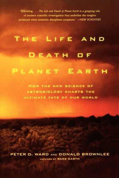 The Life and Death of Planet Earth: How the New Science of Astrobiology Charts the Ultimate Fate of Our World