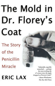 Title: The Mold in Dr. Florey's Coat: The Story of the Penicillin Miracle, Author: Eric Lax