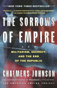 Title: The Sorrows of Empire: Militarism, Secrecy, and the End of the Republic, Author: Chalmers Johnson