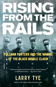 Title: Rising from the Rails: Pullman Porters and the Making of the Black Middle Class, Author: Larry Tye