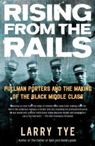 Title: Rising from the Rails: Pullman Porters and the Making of the Black Middle Class, Author: Larry Tye