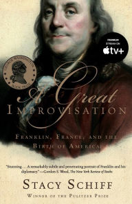 Title: A Great Improvisation: Franklin, France, and the Birth of America, Author: Stacy Schiff